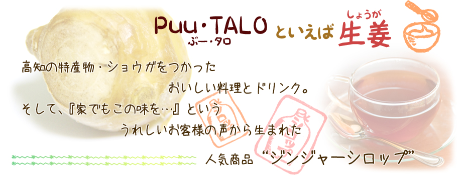 Puu・TALO（ぷー・タロ）といえばオリジナルジンジャーシロップを使った飲み物や料理！　地元の特産品「生姜」との出会いが、沢山のお客様とも出会うきっかけになっています。